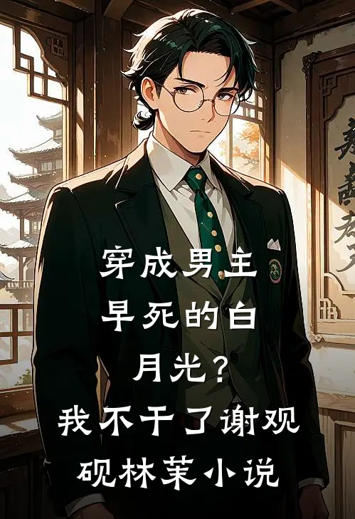 穿成男主早死的白月光？我不干了谢观砚林茉小说