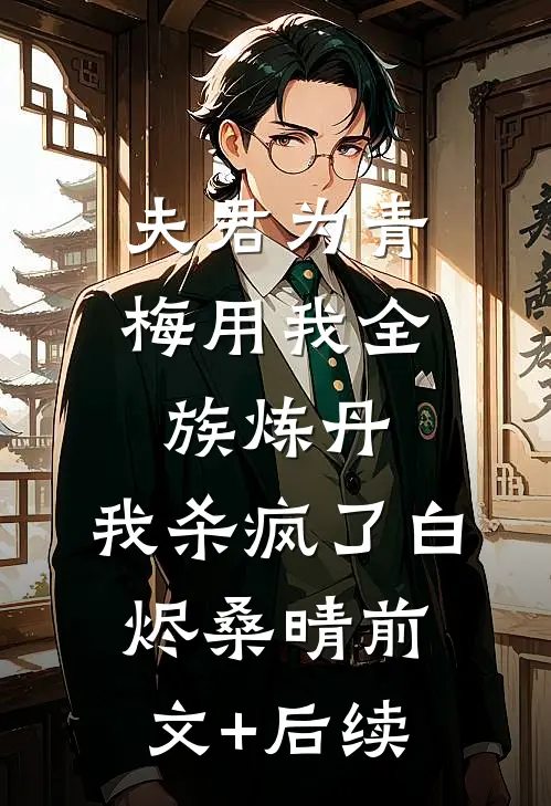 夫君为青梅用我全族炼丹，我杀疯了白烬桑晴前文+后续