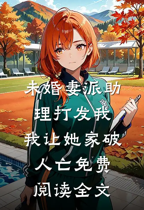 未婚妻派助理打发我，我让她家破人亡免费阅读全文