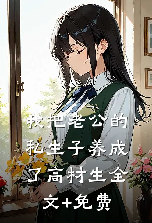 我把老公的私生子养成了高材生全文+免费