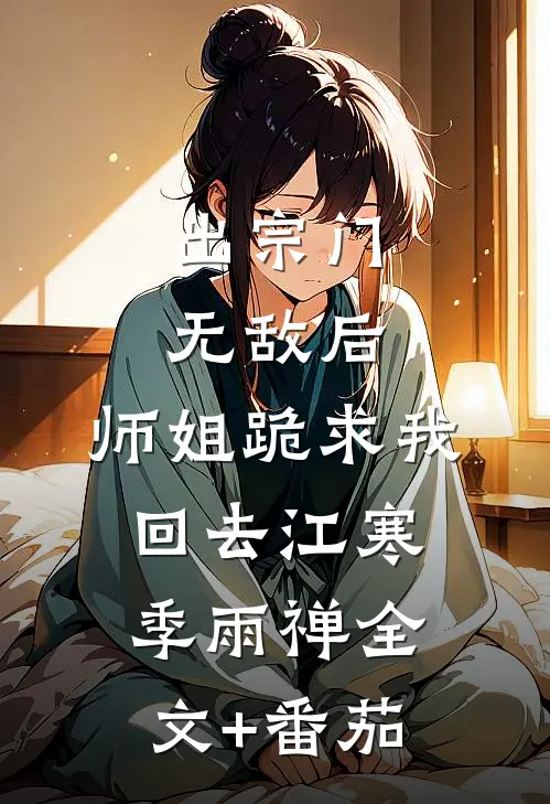 出宗门无敌后，师姐跪求我回去江寒季雨禅全文+番茄