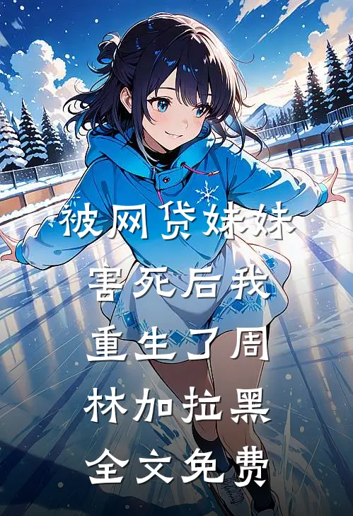 被网贷妹妹害死后我重生了周林加拉黑全文免费