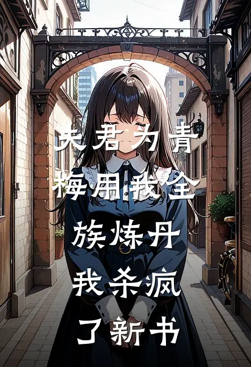 夫君为青梅用我全族炼丹，我杀疯了新书