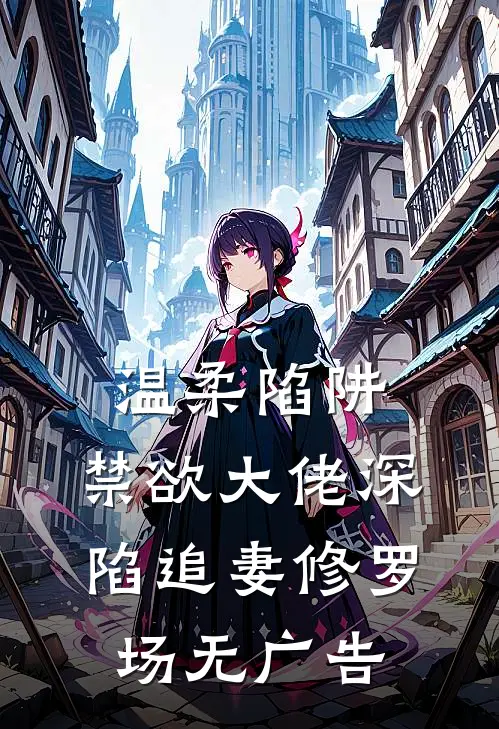 温柔陷阱：禁欲大佬深陷追妻修罗场无广告