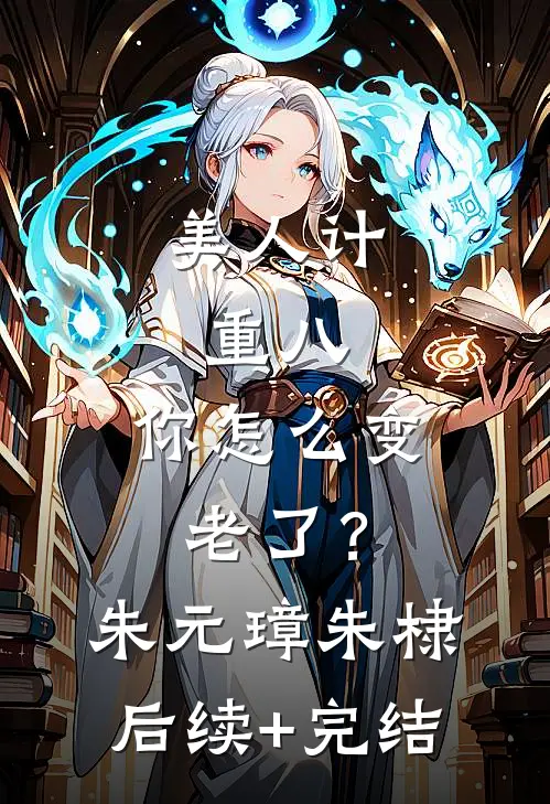 美人计：重八，你怎么变老了？朱元璋朱棣后续+完结