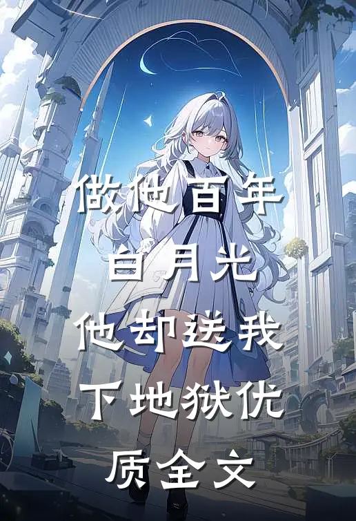 做他百年白月光，他却送我下地狱优质全文
