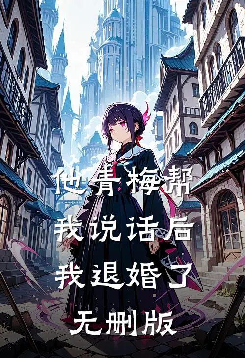 他青梅帮我说话后，我退婚了无删版