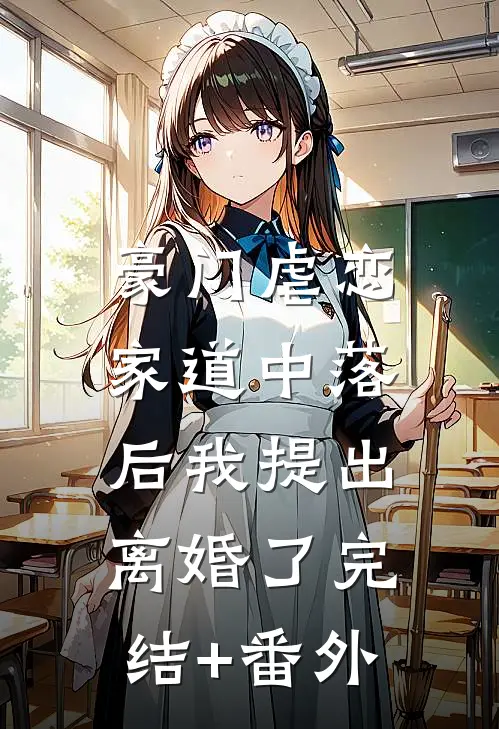 豪门虐恋：家道中落后我提出离婚了完结+番外