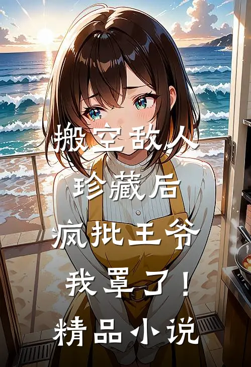 搬空敌人珍藏后，疯批王爷我罩了！精品小说