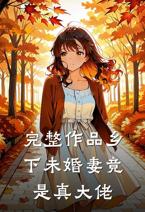 完整作品乡下未婚妻竟是真大佬