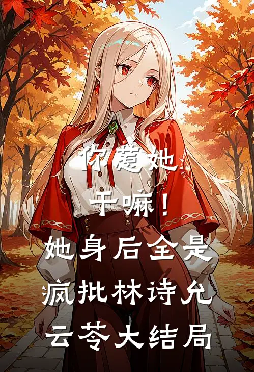 你惹她干嘛！她身后全是疯批林诗允云苓大结局