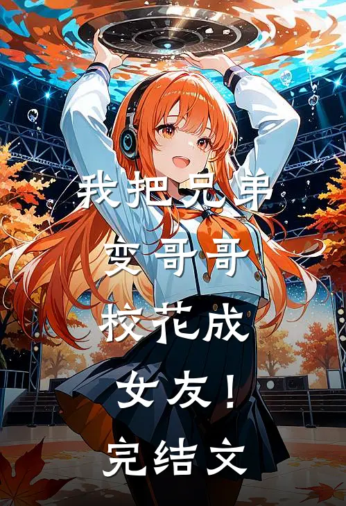 我把兄弟变哥哥，校花成女友！完结文