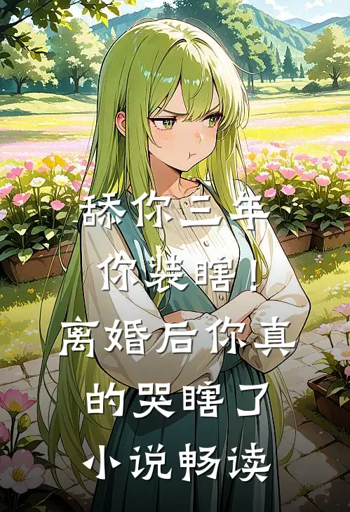 舔你三年你装瞎！离婚后你真的哭瞎了小说畅读
