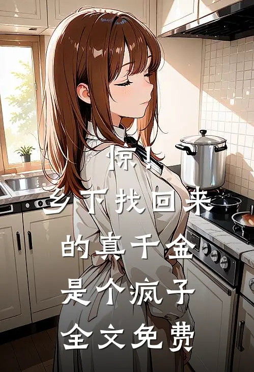 惊！乡下找回来的真千金是个疯子全文免费