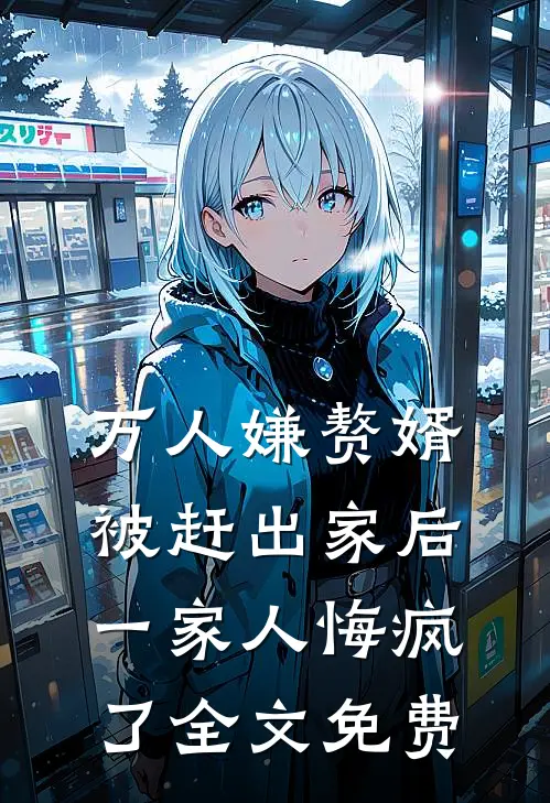 万人嫌赘婿被赶出家后，一家人悔疯了全文免费
