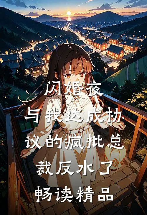 闪婚夜，与我达成协议的疯批总裁反水了畅读精品