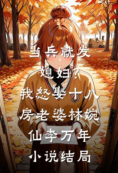 当兵就发媳妇？我怒娶十八房老婆林婉仙李万年小说结局