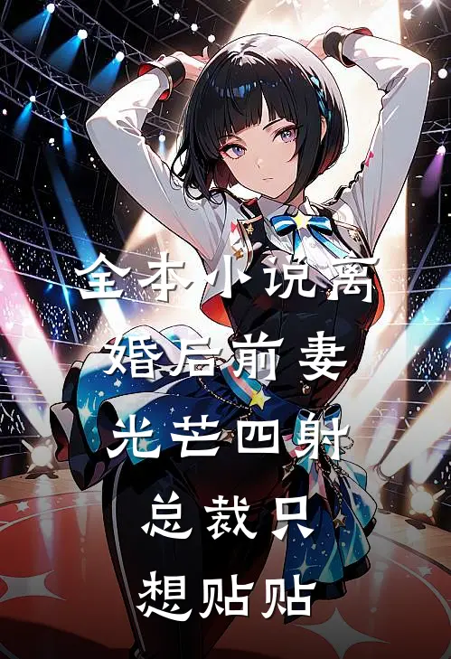全本小说离婚后前妻光芒四射，总裁只想贴贴