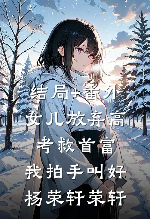 结局+番外女儿放弃高考救首富，我拍手叫好杨荣轩荣轩