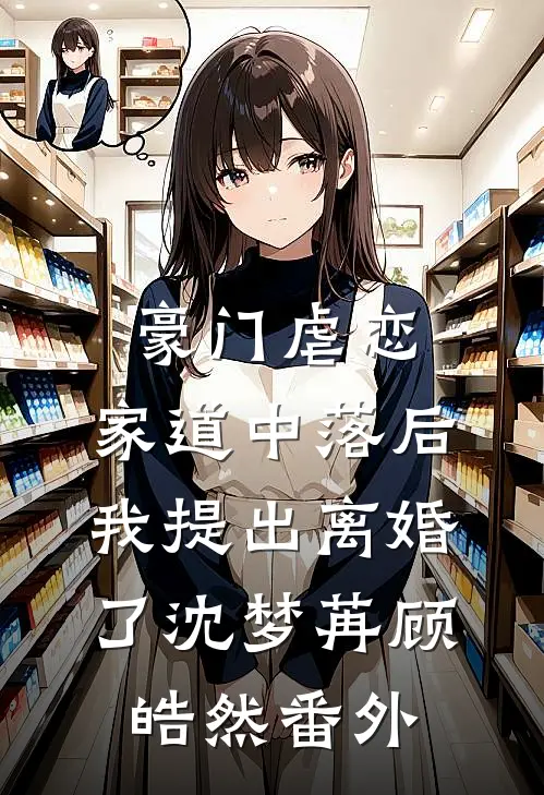 豪门虐恋：家道中落后我提出离婚了沈梦苒顾皓然番外