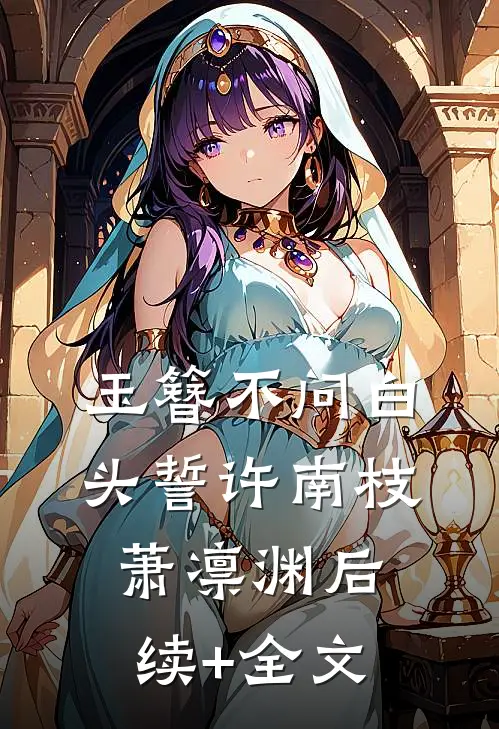 玉簪不问白头誓许南枝萧凛渊后续+全文