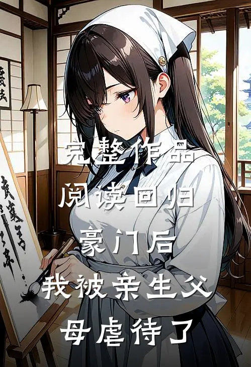 完整作品阅读回归豪门后，我被亲生父母虐待了