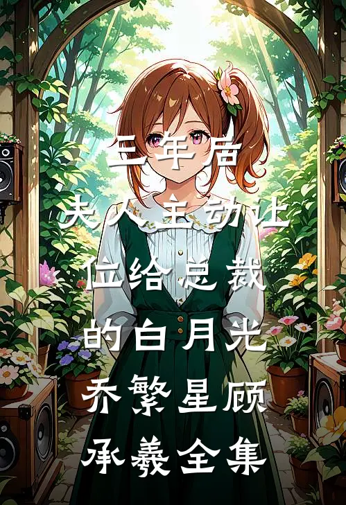 三年后，夫人主动让位给总裁的白月光乔繁星顾承羲 全集