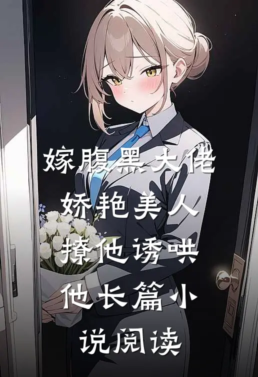 嫁腹黑大佬，娇艳美人撩他诱哄他长篇小说阅读