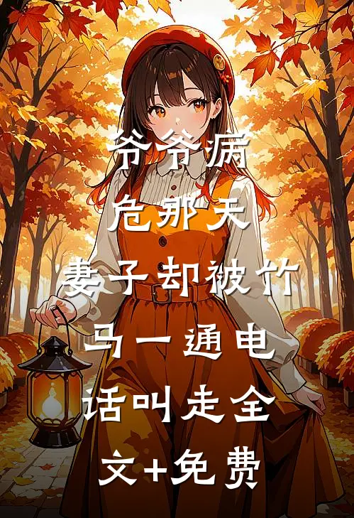 爷爷病危那天，妻子却被竹马一通电话叫走全文+免费