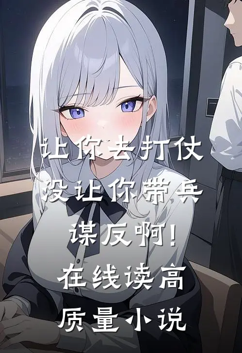 让你去打仗,没让你带兵谋反啊!在线读高质量小说