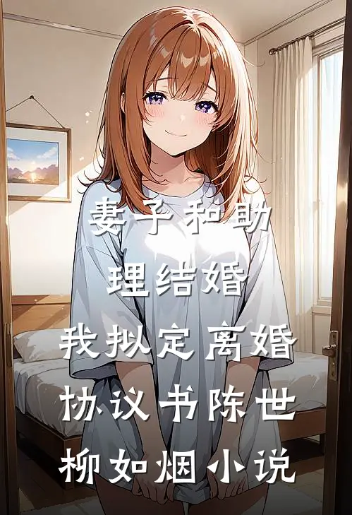 妻子和助理结婚，我拟定离婚协议书陈世柳如烟小说