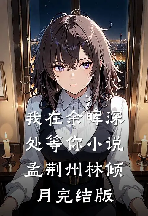 我在余晖深处等你小说孟荆州林倾月完结版