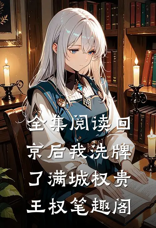 全集阅读回京后我洗牌了满城权贵王权笔趣阁