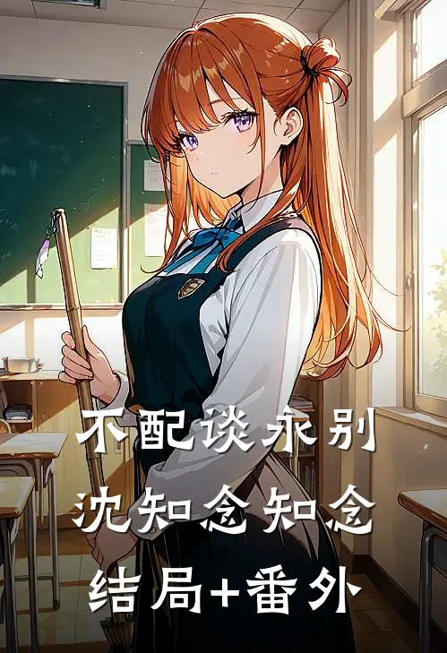 不配谈永别沈知念知念结局+番外