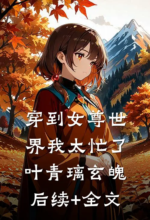 穿到女尊世界我太忙了叶青璃玄魄后续+全文