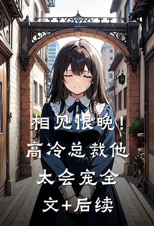 相见恨晚！高冷总裁他太会宠全文+后续