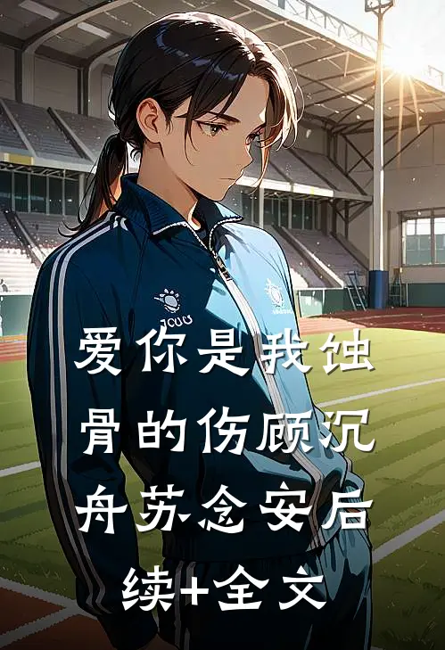 爱你是我蚀骨的伤顾沉舟苏念安后续+全文