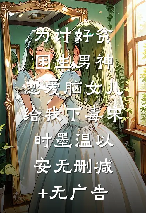 为讨好贫困生男神，恋爱脑女儿给我下毒宋时墨温以安无删减+无广告