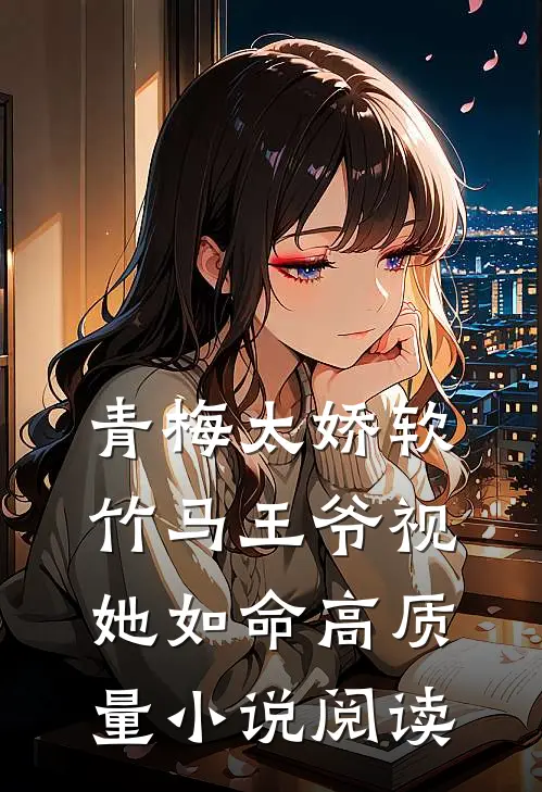 青梅太娇软，竹马王爷视她如命高质量小说阅读