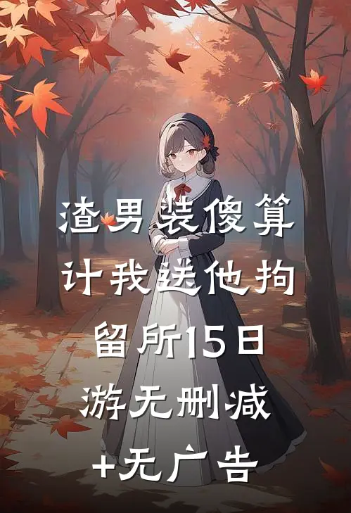 渣男装傻算计我送他拘留所15日游无删减+无广告