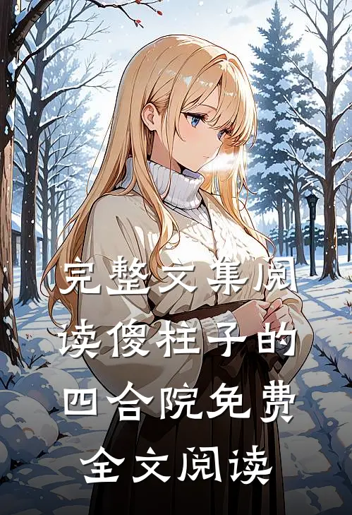 完整文集阅读傻柱子的四合院免费全文阅读