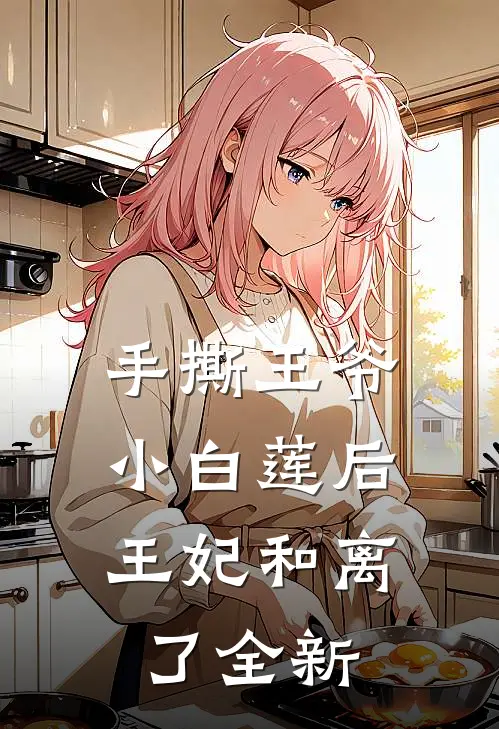 手撕王爷小白莲后，王妃和离了全新