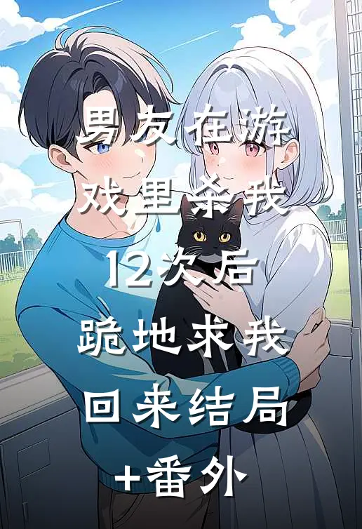 男友在游戏里杀我12次后，跪地求我回来结局+番外