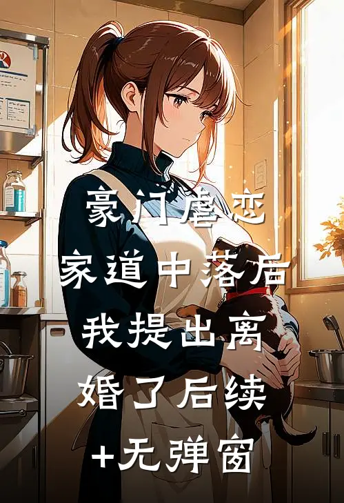 豪门虐恋：家道中落后我提出离婚了后续+无弹窗
