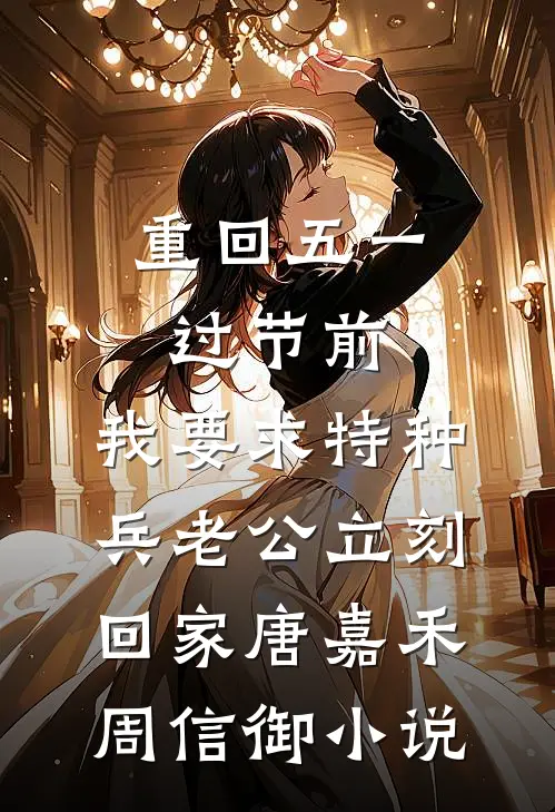 重回五一过节前，我要求特种兵老公立刻回家唐嘉禾周信御小说