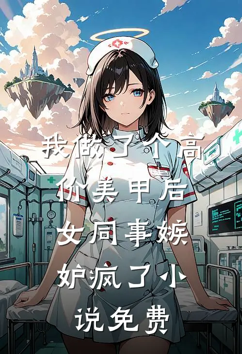 我做了个高价美甲后，女同事嫉妒疯了小说免费