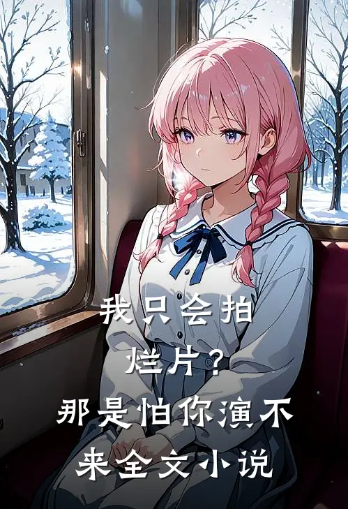 我只会拍烂片？那是怕你演不来全文小说