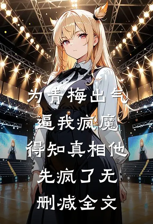 为青梅出气逼我疯魔，得知真相他先疯了无删减全文