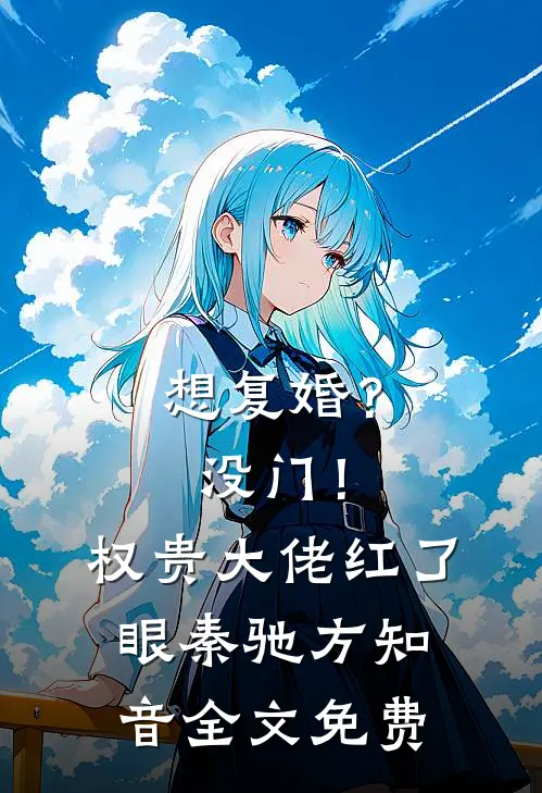 想复婚？没门！权贵大佬红了眼秦驰方知音全文免费