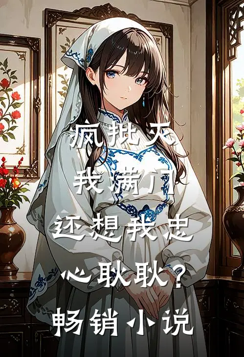 疯批灭我满门，还想我忠心耿耿？畅销小说